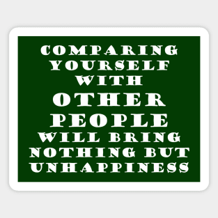 Comparing yourself with other people will bring nothing but unhappiness Magnet